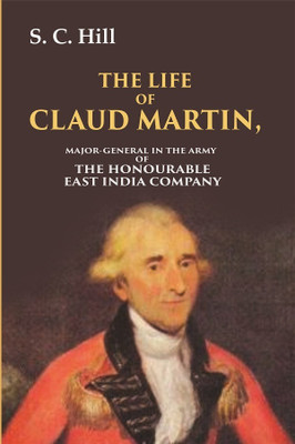 The Life of Claud Martin: Major-General in the Army of the Honourable East India Company [Hardcover](Hardcover, S. C. Hill)