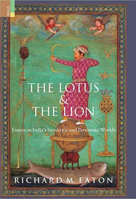 The Lotus & The Lion: Essays On India’s Sanskritic And Persianate Worlds(Hardcover, Richard M. Eaton)