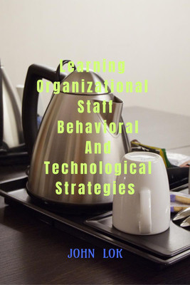 Learning Organizational Staff Behavioral And Technological Strategies(English, Paperback, John Lok)