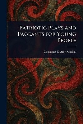 Patriotic Plays and Pageants for Young People(English, Paperback, MacKay Constance D'Arcy)