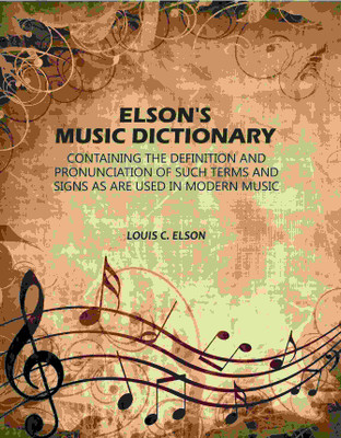 Elson's Music Dictionary: Containing the Definition and Pronunciation of Such Terms and Signs As Are Used in Modern Music [Hardcover](Hardcover, Louis C. Elson)