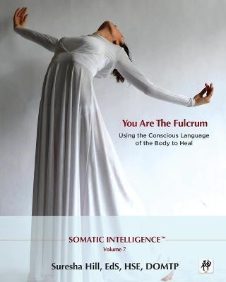 Somatic Intelligence; You Are the Fulcrum - Using the Conscious Language of the Body to Heal(English, Paperback, Hill Suresha)