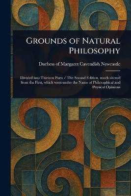 Grounds of Natural Philosophy(English, Paperback, Newcastle Margaret Cavendish Duches)