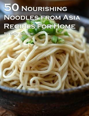 50 Nourishing Noodles from Asia Recipes for Home(English, Paperback, Johnson Kelly)