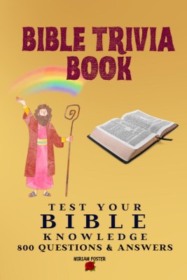 Bible Trivia Book  - 800 Questions and Answers to Test Your Knowledge of the Good Book and to Sharpen Your Understanding of the Scripture | A Christian Bible Trivia Gift for Men, Women or Teens(English, Paperback, Miriam Foster)