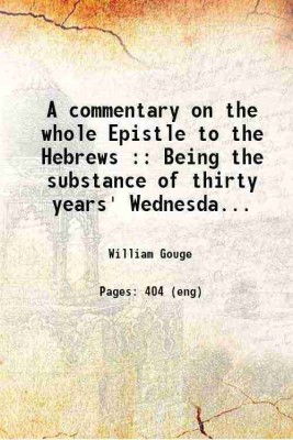 A commentary on the whole Epistle to the Hebrews Being the substance of thirty years' Wednesday's lectures at Blackfriars, london Volume 1 1866 [Hardcover](Hardcover, William Gouge)