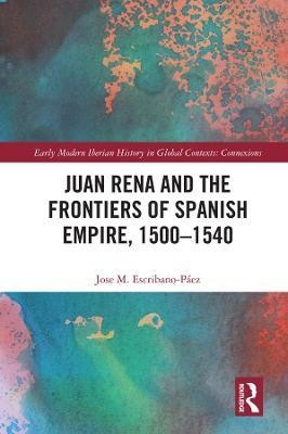 Juan Rena and the Frontiers of Spanish Empire, 1500-1540(English, Electronic book text, Escribano-Paez Jose M.)