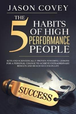 The 5 Habits of High- Performance People Keys and scientifically proven powerful lessons for a personal change to achieve extraordinary results and reach success in life(English, Paperback, Covey Jason)