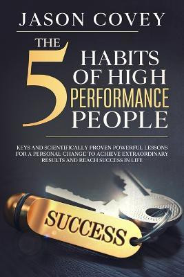The 5 Habits of High- Performance People Keys and scientifically proven powerful lessons for a personal change to achieve extraordinary results and reach success in life(English, Paperback, Covey Jason) The 5 Habits of High- Performance People Keys and scientifically proven powerful lessons for a personal change to achieve extraordinary results and reach success in life(English, Paperback, Covey Jason)