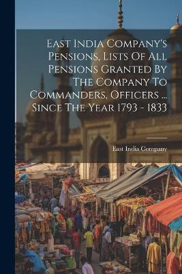 East India Company's Pensions, Lists Of All Pensions Granted By The Company To Commanders, Officers ... Since The Year 1793 - 1833(English, Paperback, unknown)