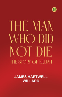 The Man Who Did Not Die: The Story of Elijah(Paperback, James Hartwell Willard)