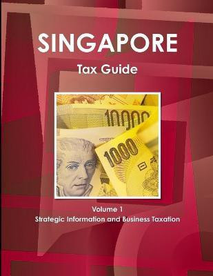 Singapore Tax Guide Volume 1 Strategic Information and Business Taxation(English, Paperback, Ibp Inc)