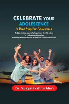 Celebrate Your Adolescence  - A road map for Adolescents For Educating Them To Experiment & Adventure, To Explore & Accomplish, and To Emerge As Self-confident, Healthy & Responsible Citizens.(English, Paperback, Dr a Vijayalakshmi)