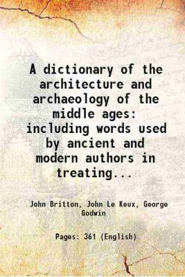 A dictionary of the architecture and archaeology of the middle ages including words used by ancient and modern authors in treating... 1883 [Hardcover](Hardcover, John Britton, John Le Keux, George Godwin)