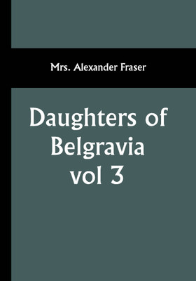Daughters of Belgravia; vol 3(Paperback, Mrs. Alexander Fraser)