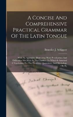 A Concise And Comprehensive Practical Grammar Of The Latin Tongue(English, Hardcover, Schipper Benedict J)