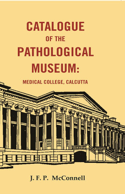 Catalogue of the Pathological Museum: Medical College, Calcutta [Hardcover](Hardcover, J. F. P. McConnell)
