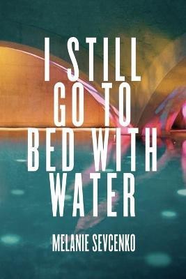 I Still Go to Bed with Water(English, Paperback, Sevcenko Melanie)