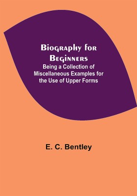 Biography for Beginners; Being a Collection of Miscellaneous Examples for the Use of Upper Forms(Paperback, E. C. Bentley)