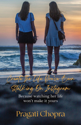 Create the life you’ve been stalking on Instagram: Because watching her life won’t make it yours(Paperback, Pragati chopra)