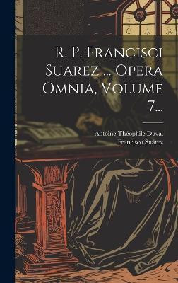 R. P. Francisci Suarez ... Opera Omnia, Volume 7...(Latin, Hardcover, Suarez Francisco)