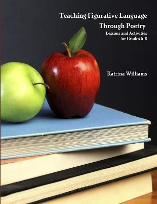 Teaching Figurative Language Through Poetry: Lessons and Activities for Grades 6-8(English, Paperback, Williams Katrina)
