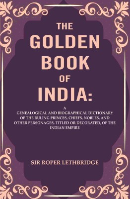 The Golden Book of India: A Genealogical and Biographical Dictionary of the Ruling Princes, Chiefs, Nobles, and Other Personages, Titled [Hardcover](Hardcover, Sir Roper Lethbridge)