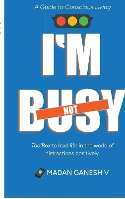I'm not Busy  - A Guide to Conscious Living - Toolbox to lead life in the world of distractions positively.(English, Hardcover, Madan Ganesh V)
