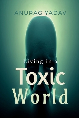 Living in a Toxic World(English, Paperback, Yadav Anurag)