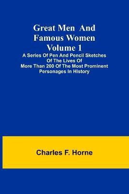 Great Men and Famous Women. Volume 1; A series of pen and pencil sketches of the lives of more than 200 of the most prominent personages in History(English, Paperback, F Horne Charles)