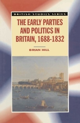 The Early Parties and Politics in Britain, 1688-1832(English, Electronic book text, Hill Brian)