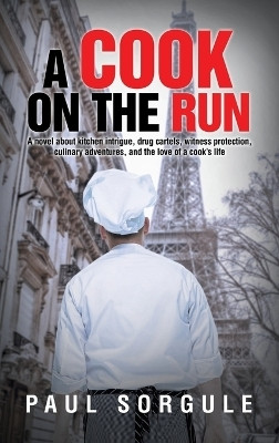 A Cook on the Run A novel about kitchen intrigue, drug cartels, witness protection, culinary adventures, and the love of a cook’s life(Hardcover, Paul Sorgule)