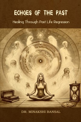 Echoes of the Past  - Healing Through Past Life Regression(Hardcover, Dr. Minakshi Bansal)