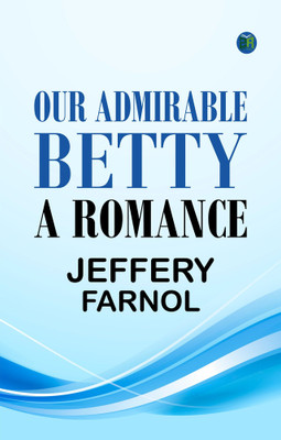 Our Admirable Betty: A Romance(Paperback, Jeffery Farnol)