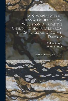 A new Specimen of Desmatochelys Lowi Williston; a Primitive Cheloniid sea Turtle From the Cretaceous of South Dakota(English, Paperback, Sloan Robert E 1929- Joint Author)