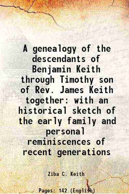 A genealogy of the descendants of Benjamin Keith through Timothy son of Rev. James Keith together with an historical sketch of the early family and personal reminiscences of recent generat [Hardcover](Hardcover, Ziba C. Keith)