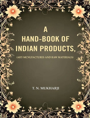A Hand-Book of Indian Products: (Art-Mcnufactures and Raw Materials)(Paperback, T. N. Mukharji)