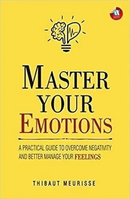 Master Your Emotions  - Master Your Emotions: A Practical Guide to Overcome Negativity and Better Manage Your Feelings(English, Paperback, Thibaut Meurisse)