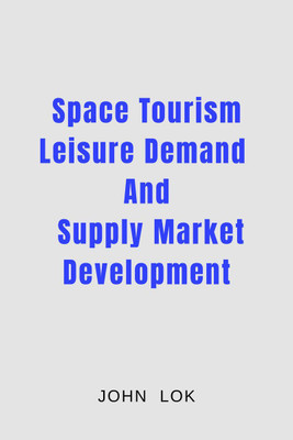 Space Tourism Leisure Demand And Supply Market Development(English, Paperback, John Lok)