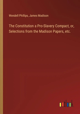 The Constitution a Pro-Slavery Compact, or, Selections from the Madison Papers, etc.(Paperback, James Madison, 1 more)
