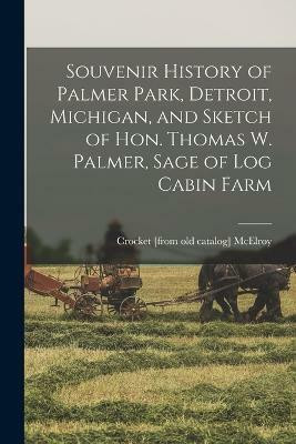 Souvenir History of Palmer Park, Detroit, Michigan, and Sketch of Hon. Thomas W. Palmer, Sage of Log Cabin Farm(English, Paperback, McElroy Crocket)