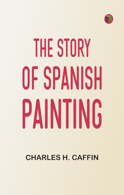 The Story of Spanish Painting(Paperback, Charles H. Caffin)