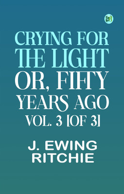 Crying for the Light; Or, Fifty Years Ago. Vol. 3 [of 3](Paperback, J. Ewing Ritchie)