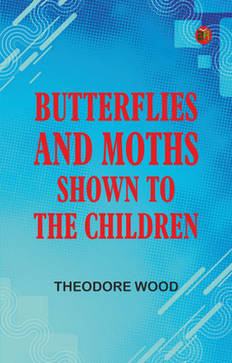 Butterflies and Moths, Shown to the Children(Paperback, Theodore Wood)