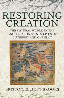 Restoring Creation: The Natural World in the Anglo-Saxon Saints' Lives of Cuthbert and Guthlac(English, Hardcover, Brooks Britton Elliott)