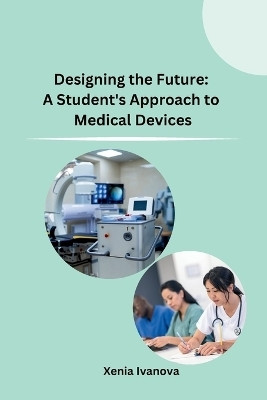Designing the Future: A Student's Approach to Medical Devices(English, Paperback, Xenia Ivanova)