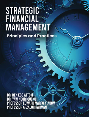 Strategic Financial Management: Principles and Practices(Paperback, Dr. Ben Ebo Attom, Dr. Yaw Ndori Queku, Professor Edward Marfo-Yiadom, Professor Afzalur Rahman)