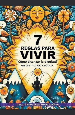 7 Reglas para vivir. Como alcanzar la plenitud en un mundo caotico.(Spanish, Paperback, Chura Santos Omar Medrano)