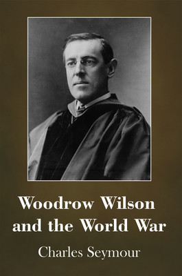 Woodrow Wilson and the World War(Hardcover, Charles Seymour)