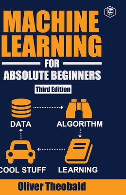 Machine Learning for Absolute Beginners: A Plain English Introduction (Third Edition) (Deluxe Hardbound Edition)(Hardcover, Oliver Theobald)